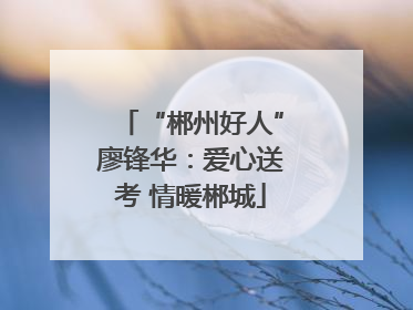 “郴州好人”廖锋华：爱心送考 情暖郴城